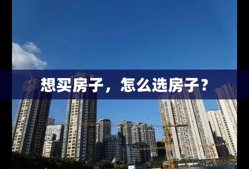 想买房子，怎么选房子？