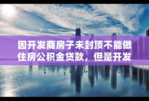 因开发商房子未封顶不能做住房公积金贷款，但是开发商要求15日内必须办毕银行按揭手续或者付清房款，