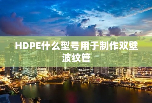 HDPE什么型号用于制作双壁波纹管