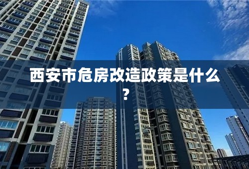 西安市危房改造政策是什么？