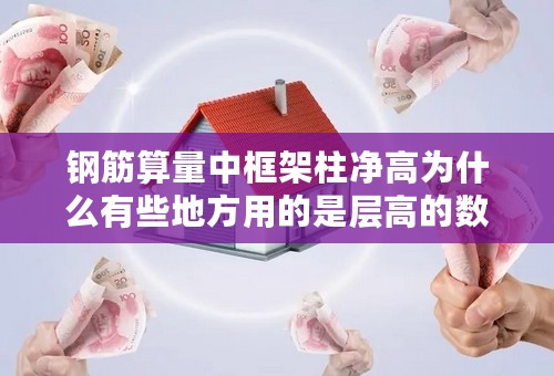 钢筋算量中框架柱净高为什么有些地方用的是层高的数据