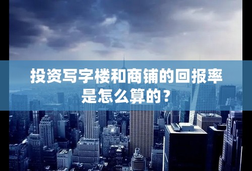 投资写字楼和商铺的回报率是怎么算的？