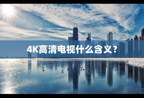 4K高清电视什么含义？