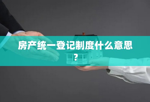 房产统一登记制度什么意思？