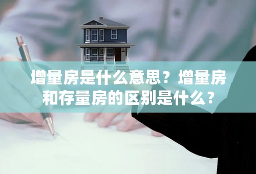 增量房是什么意思？增量房和存量房的区别是什么？