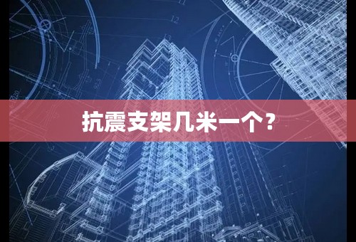 抗震支架几米一个？