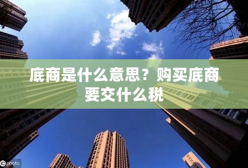 底商是什么意思？购买底商要交什么税