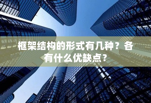 框架结构的形式有几种？各有什么优缺点？