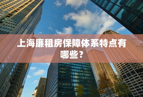 上海廉租房保障体系特点有哪些？