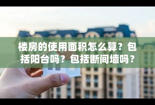 楼房的使用面积怎么算？包括阳台吗？包括断间墙吗？