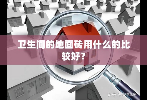 卫生间的地面砖用什么的比较好？