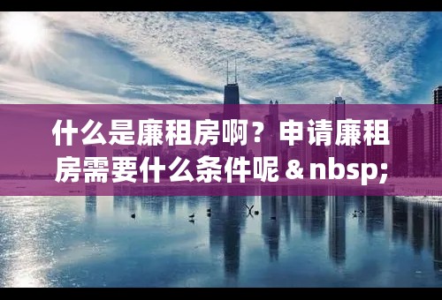 什么是廉租房啊？申请廉租房需要什么条件呢＆nbsp;