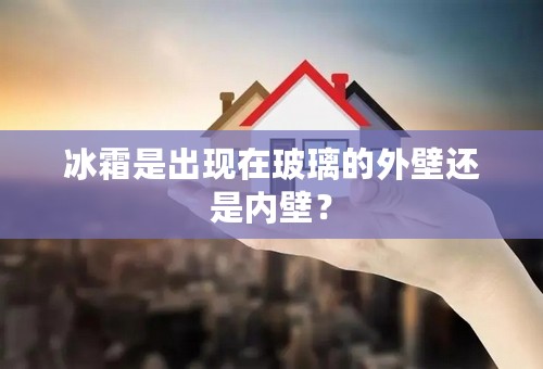 冰霜是出现在玻璃的外壁还是内壁？