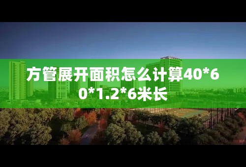 方管展开面积怎么计算40*60*1.2*6米长