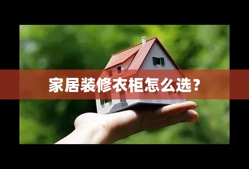 家居装修衣柜怎么选？