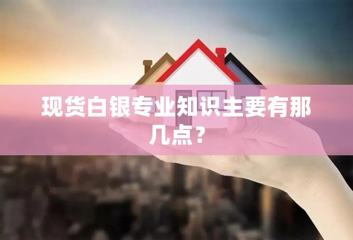 现货白银专业知识主要有那几点？