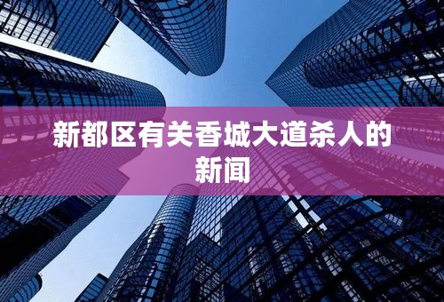 新都区有关香城大道杀人的新闻