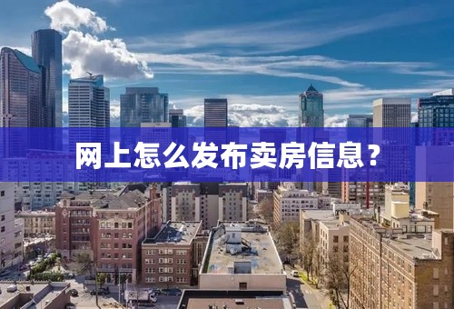 网上怎么发布卖房信息？