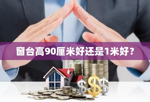 窗台高90厘米好还是1米好？