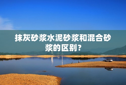 抹灰砂浆水泥砂浆和混合砂浆的区别？