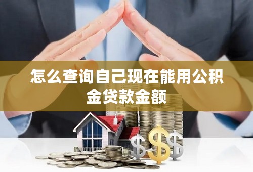 怎么查询自己现在能用公积金贷款金额