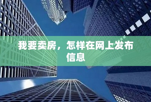 我要卖房，怎样在网上发布信息