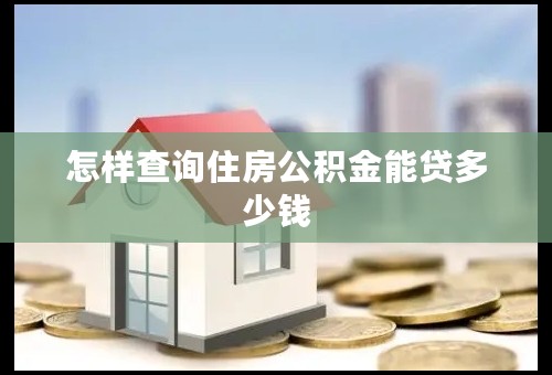 怎样查询住房公积金能贷多少钱