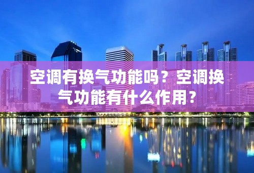 空调有换气功能吗？空调换气功能有什么作用？