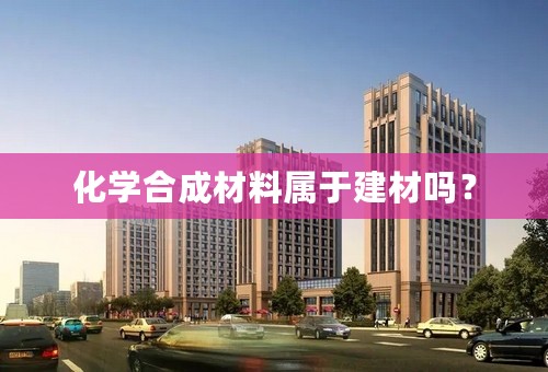 化学合成材料属于建材吗？