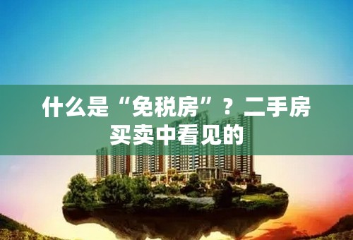 什么是“免税房”？二手房买卖中看见的