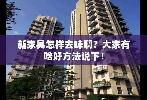 新家具怎样去味啊？大家有啥好方法说下！