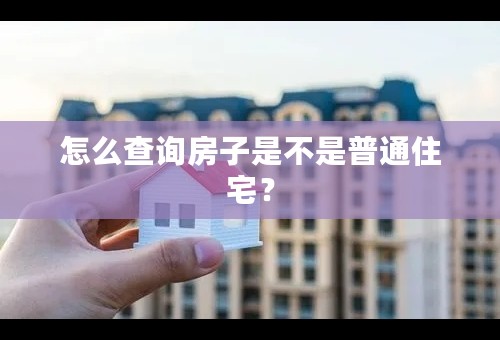 怎么查询房子是不是普通住宅？