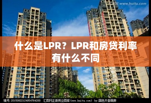 什么是LPR？LPR和房贷利率有什么不同