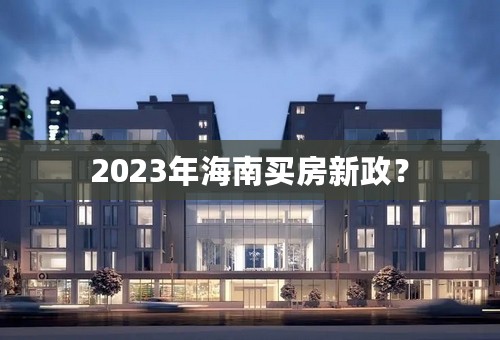 2023年海南买房新政？