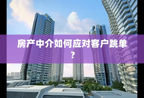 房产中介如何应对客户跳单？