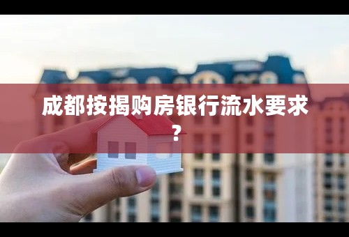 成都按揭购房银行流水要求？