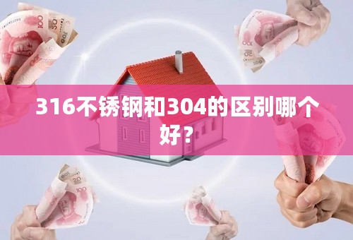 316不锈钢和304的区别哪个好？