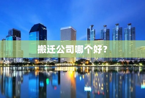 搬迁公司哪个好？