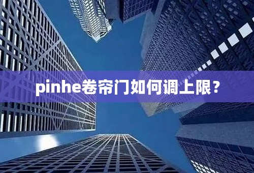 pinhe卷帘门如何调上限？