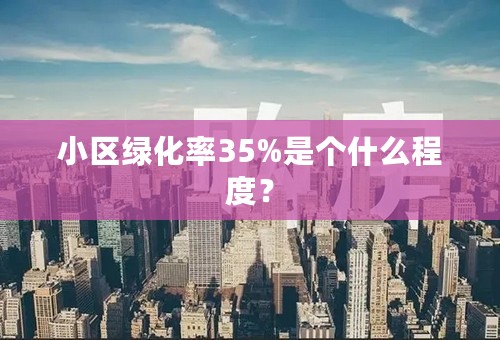 小区绿化率35%是个什么程度？