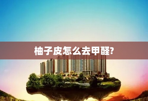 柚子皮怎么去甲醛?