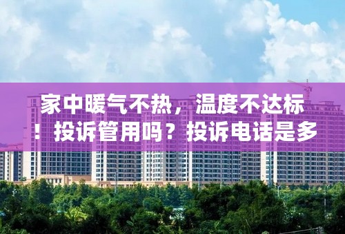 家中暖气不热，温度不达标！投诉管用吗？投诉电话是多少？