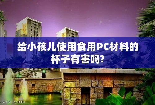 给小孩儿使用食用PC材料的杯子有害吗?