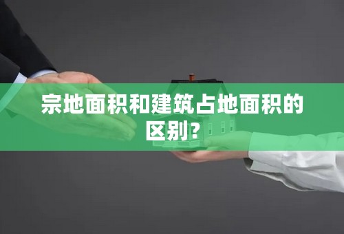 宗地面积和建筑占地面积的区别？