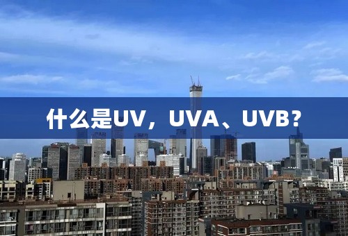 什么是UV，UVA、UVB？