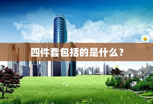 四件套包括的是什么？