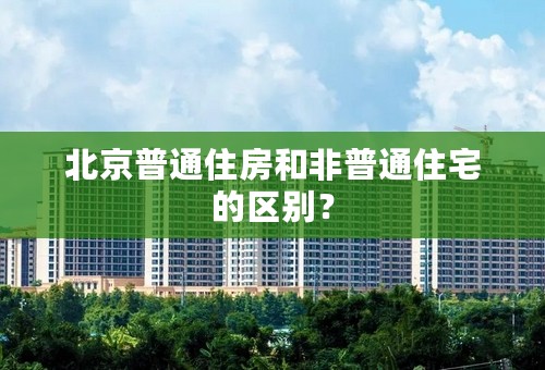 北京普通住房和非普通住宅的区别？