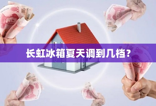 长虹冰箱夏天调到几档？