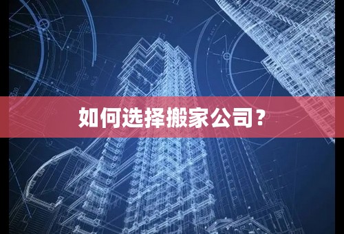 如何选择搬家公司？