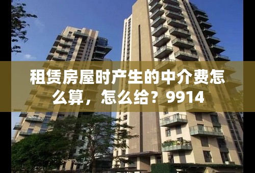 租赁房屋时产生的中介费怎么算，怎么给？9914